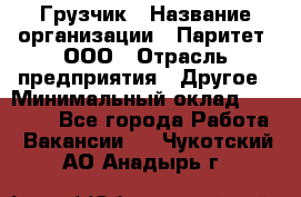 Грузчик › Название организации ­ Паритет, ООО › Отрасль предприятия ­ Другое › Минимальный оклад ­ 28 000 - Все города Работа » Вакансии   . Чукотский АО,Анадырь г.